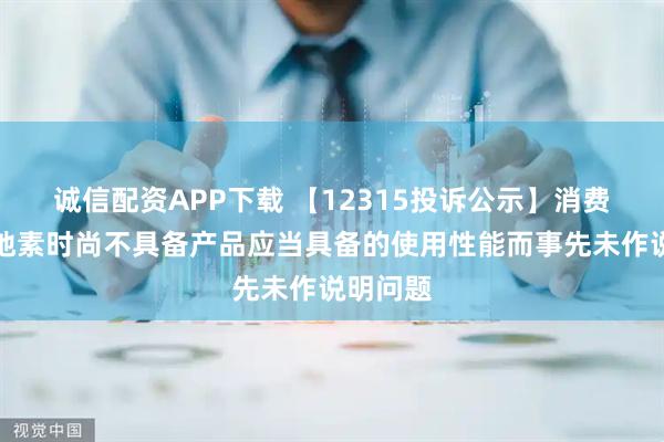 诚信配资APP下载 【12315投诉公示】消费者投诉地素时尚不具备产品应当具备的使用性能而事先未作说明问题