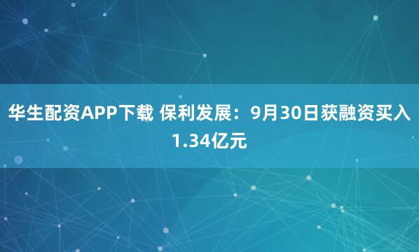 华生配资APP下载 保利发展：9月30日获融资买入1.34亿元