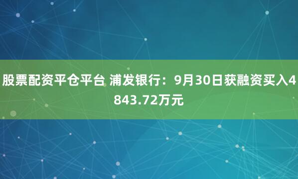 股票配资平仓平台 浦发银行：9月30日获融资买入4843.72万元