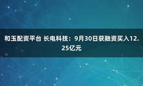和玉配资平台 长电科技：9月30日获融资买入12.25亿元