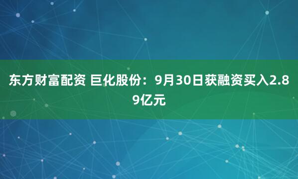 东方财富配资 巨化股份：9月30日获融资买入2.89亿元