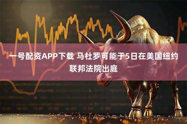 一号配资APP下载 马杜罗可能于5日在美国纽约联邦法院出庭