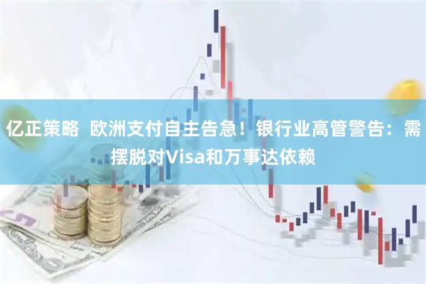 亿正策略  欧洲支付自主告急！银行业高管警告：需摆脱对Visa和万事达依赖